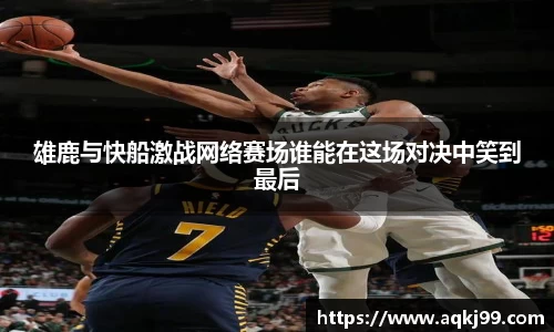雄鹿与快船激战网络赛场谁能在这场对决中笑到最后